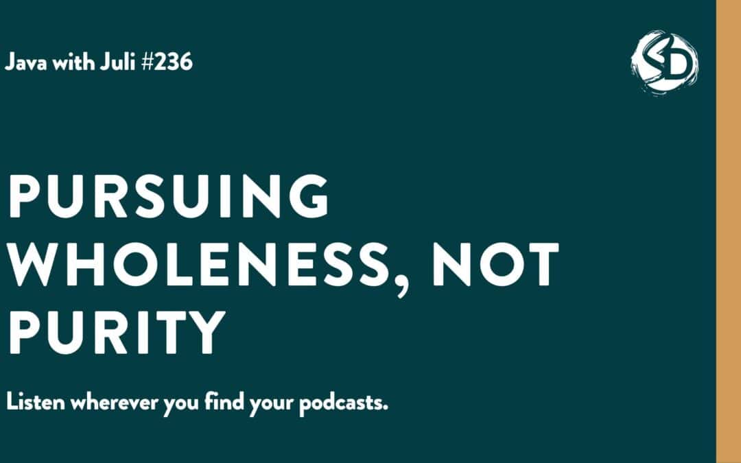 #236: Pursuing Wholeness, Not Purity