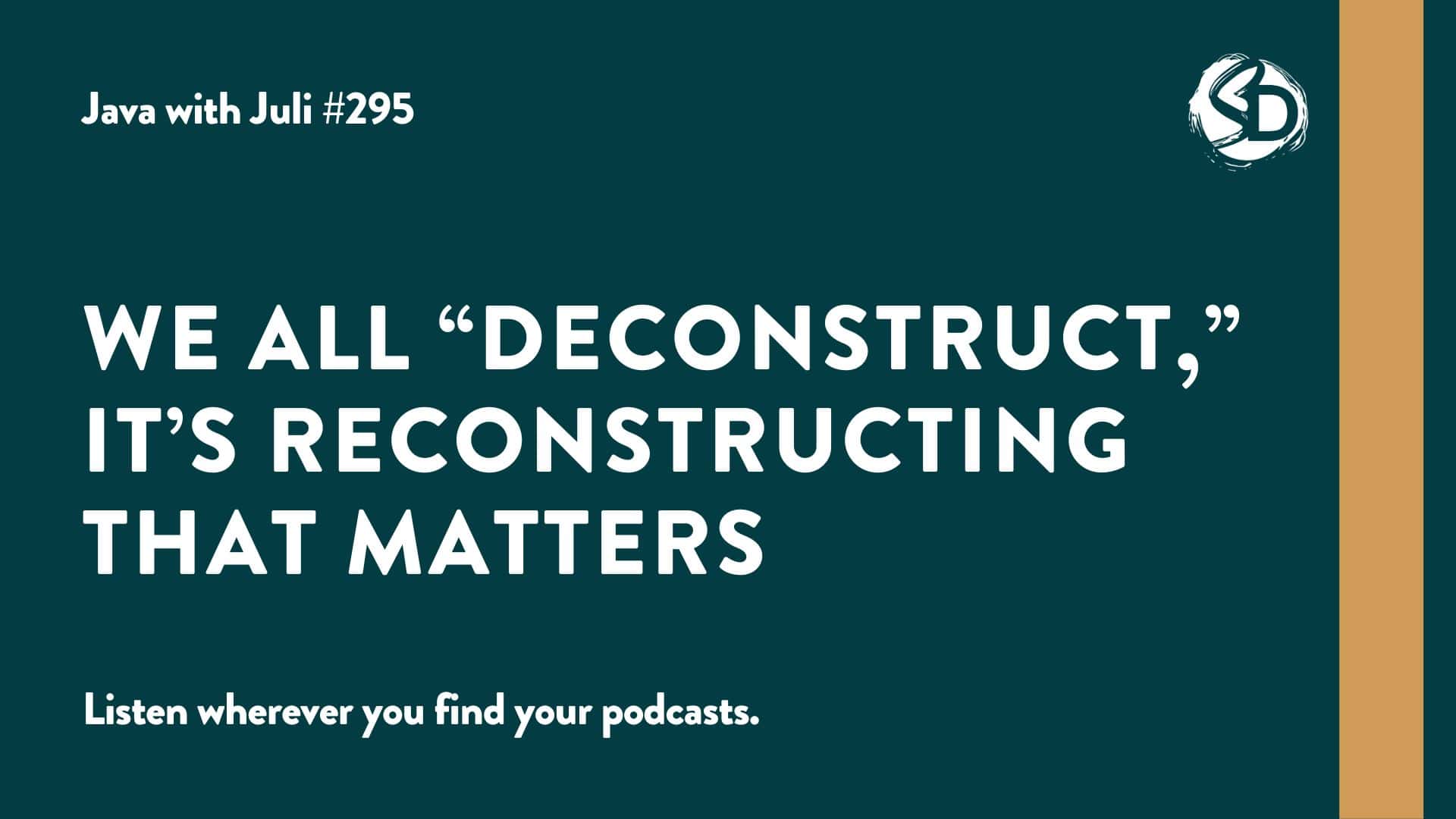 #295: We All “Deconstruct,” It’s Reconstructing that Matters